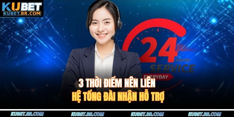 3 thời điểm nên liên hệ tổng đài nhận hỗ trợ