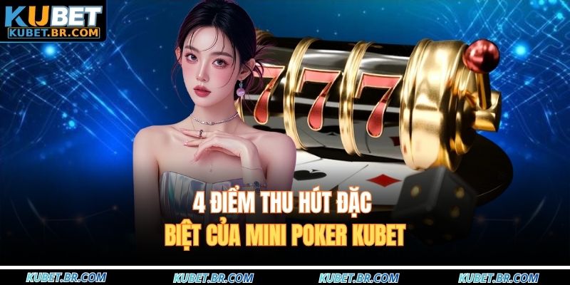 4 điểm thu hút đặc biệt của Mini poker KUBET
