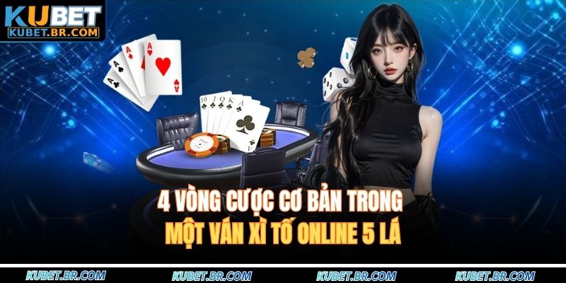 4 vòng cược cơ bản trong một ván xì tố online 5 lá