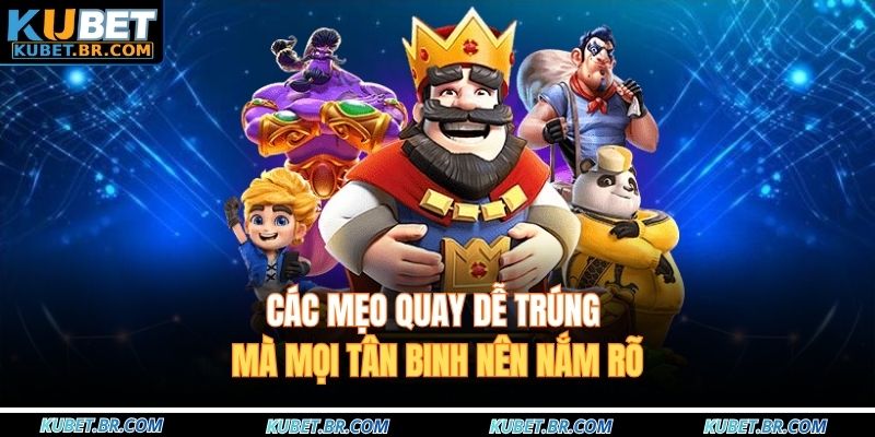 Các mẹo quay dễ trúng mà mọi tân binh nên nắm rõ