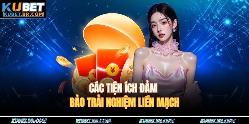 Các tiện ích đảm bảo trải nghiệm liền mạch