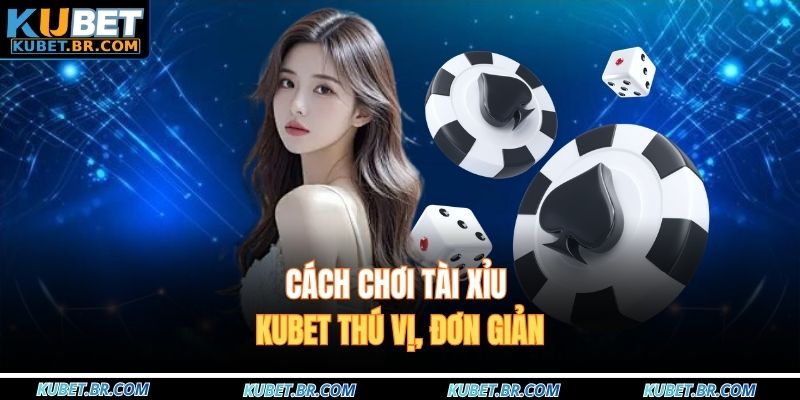 Cách chơi tài xỉu KUBET thú vị, đơn giản