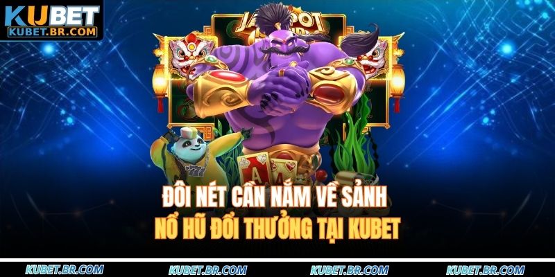 Đôi nét cần nắm về sảnh nổ hũ đổi thưởng tại KUBET