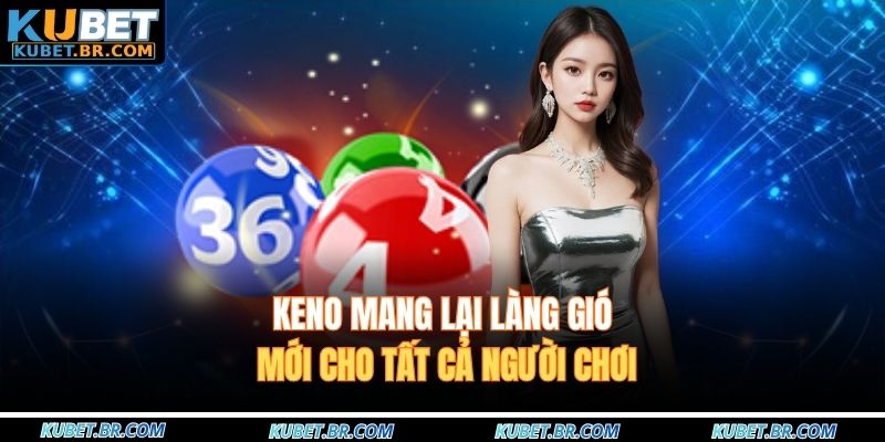 Keno mang lại làng gió mới cho tất cả người chơi