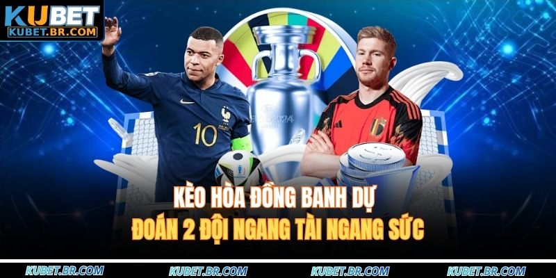 Kèo hòa đồng banh dự đoán 2 đội ngang tài ngang sức
