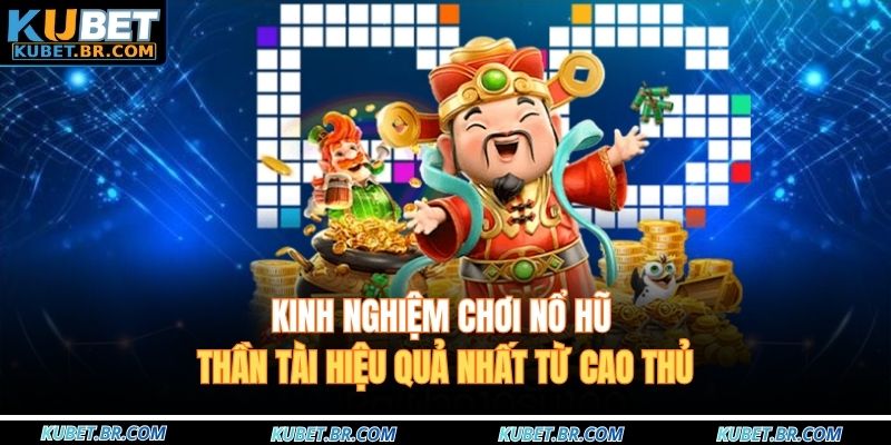 Kinh nghiệm chơi nổ hũ thần tài hiệu quả nhất từ cao thủ