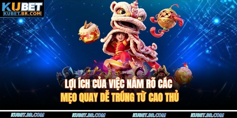 Lợi ích của việc nắm rõ các mẹo quay dễ trúng từ cao thủ
