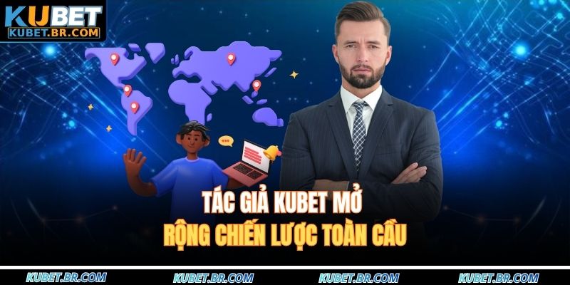 Tác giả KUBET mở rộng chiến lược toàn cầu