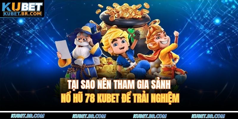 Tại sao nên tham gia sảnh nổ hũ 78 KUBET để trải nghiệm