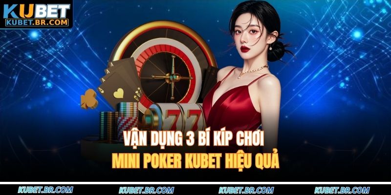 Vận dụng 3 bí kíp chơi Mini poker KUBET hiệu quả
